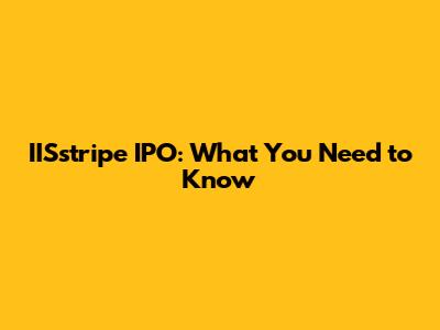 IISstripe IPO: What You Need to Know