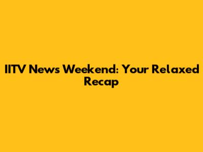 IITV News Weekend: Your Relaxed Recap