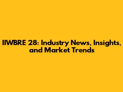 IIWBRE 28: Industry News, Insights, and Market Trends