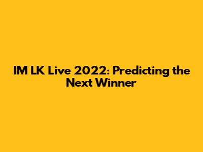 IM LK Live 2022: Predicting the Next Winner