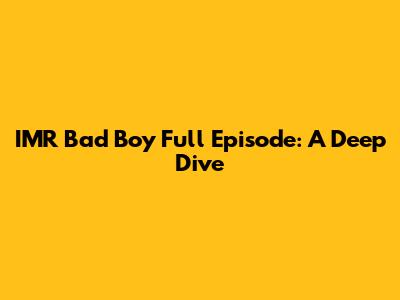 IMR Bad Boy Full Episode: A Deep Dive
