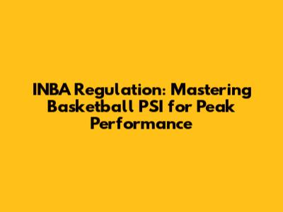 INBA Regulation: Mastering Basketball PSI for Peak Performance