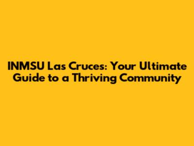 INMSU Las Cruces: Your Ultimate Guide to a Thriving Community