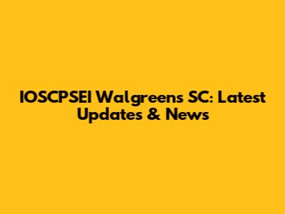 IOSCPSEI Walgreens SC: Latest Updates & News
