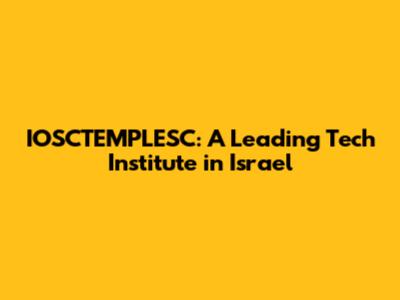 IOSCTEMPLESC: A Leading Tech Institute in Israel