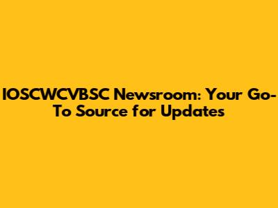 IOSCWCVBSC Newsroom: Your Go-To Source for Updates