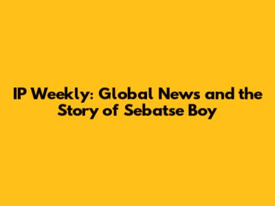 IP Weekly: Global News and the Story of Sebatse Boy