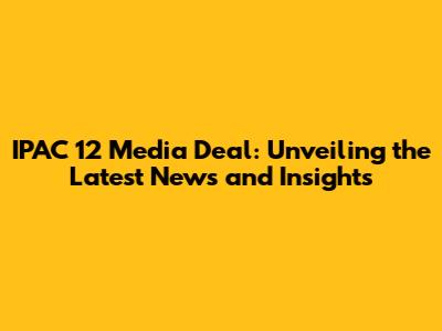 IPAC 12 Media Deal: Unveiling the Latest News and Insights