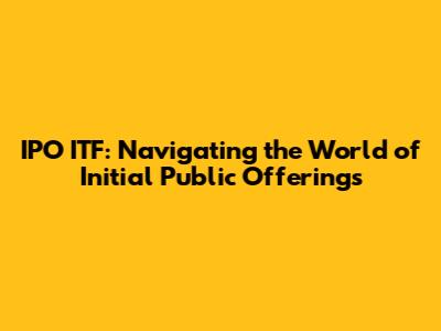 IPO ITF: Navigating the World of Initial Public Offerings