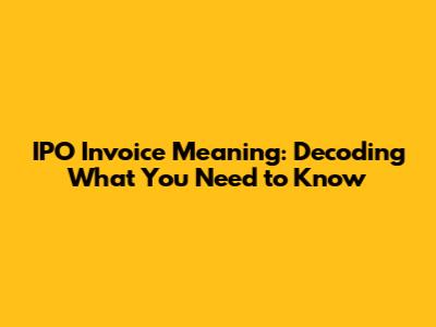 IPO Invoice Meaning: Decoding What You Need to Know