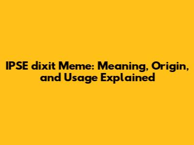 IPSE dixit Meme: Meaning, Origin, and Usage Explained