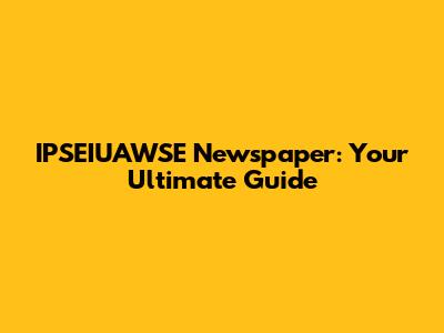 IPSEIUAWSE Newspaper: Your Ultimate Guide