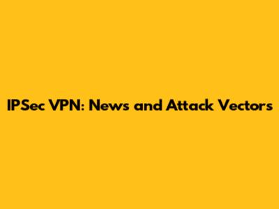 IPSec VPN: News and Attack Vectors