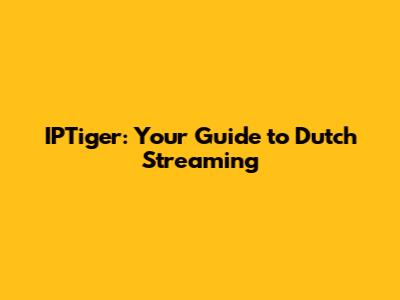 IPTiger: Your Guide to Dutch Streaming