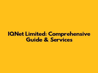 IQNet Limited: Comprehensive Guide & Services