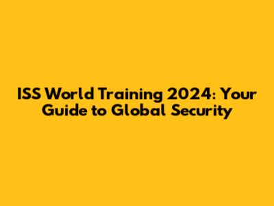 ISS World Training 2024: Your Guide to Global Security