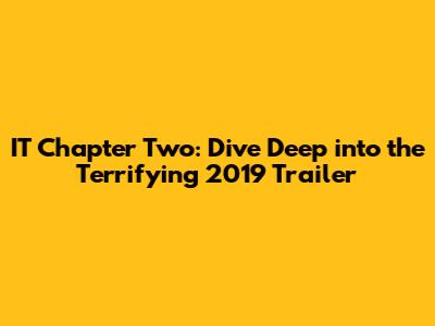 IT Chapter Two: Dive Deep into the Terrifying 2019 Trailer