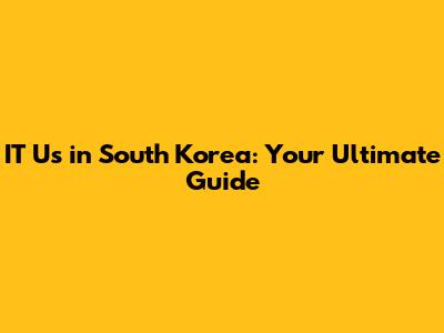 IT Us in South Korea: Your Ultimate Guide