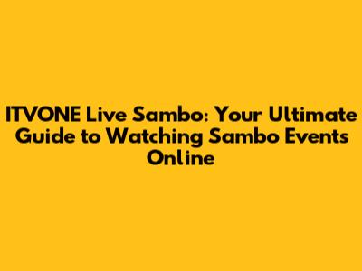 ITVONE Live Sambo: Your Ultimate Guide to Watching Sambo Events Online