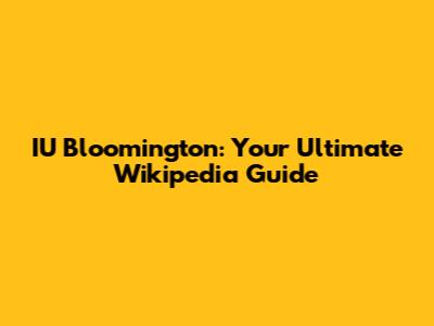 IU Bloomington: Your Ultimate Wikipedia Guide