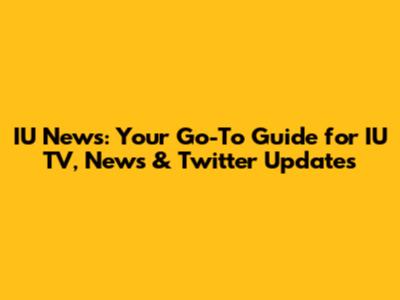 IU News: Your Go-To Guide for IU TV, News & Twitter Updates