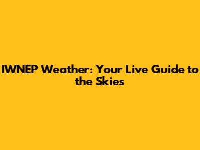 IWNEP Weather: Your Live Guide to the Skies