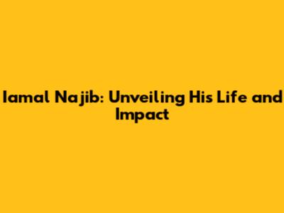 Iamal Najib: Unveiling His Life and Impact