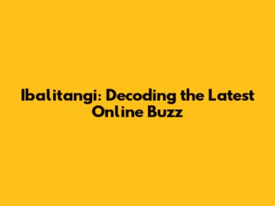 Ibalitangi: Decoding the Latest Online Buzz