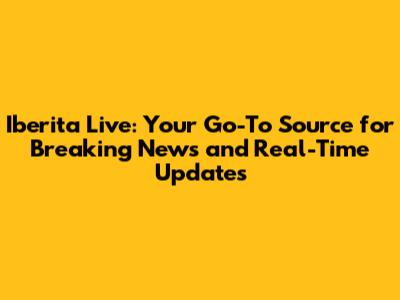 Iberita Live: Your Go-To Source for Breaking News and Real-Time Updates