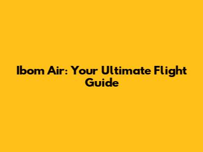 Ibom Air: Your Ultimate Flight Guide