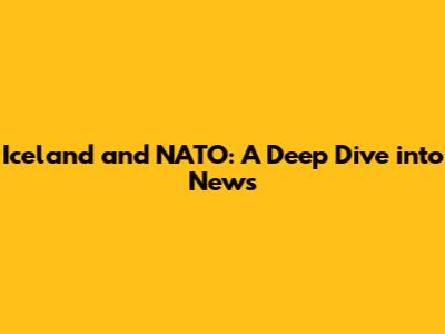 Iceland and NATO: A Deep Dive into News