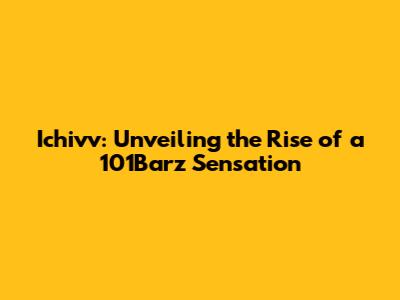 Ichivv: Unveiling the Rise of a 101Barz Sensation