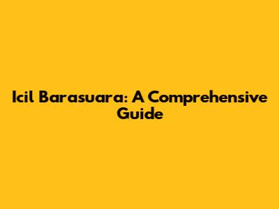 Icil Barasuara: A Comprehensive Guide