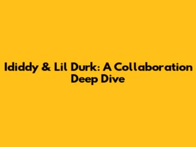 Ididdy & Lil Durk: A Collaboration Deep Dive