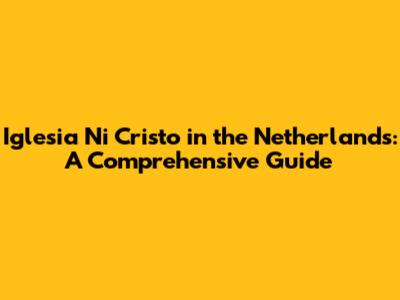 Iglesia Ni Cristo in the Netherlands: A Comprehensive Guide