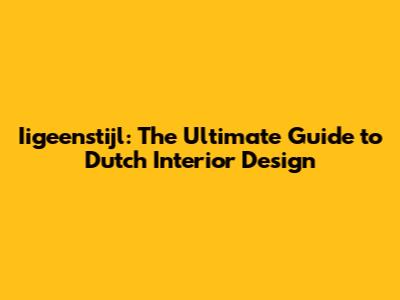 Iigeenstijl: The Ultimate Guide to Dutch Interior Design