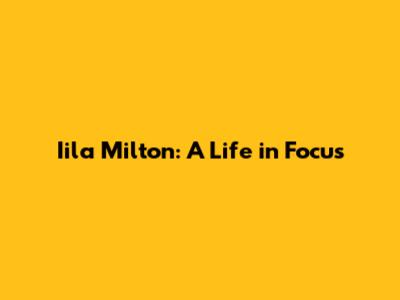 Iila Milton: A Life in Focus
