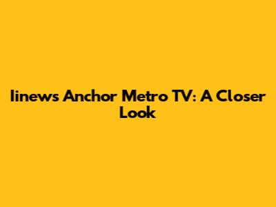 Iinews Anchor Metro TV: A Closer Look