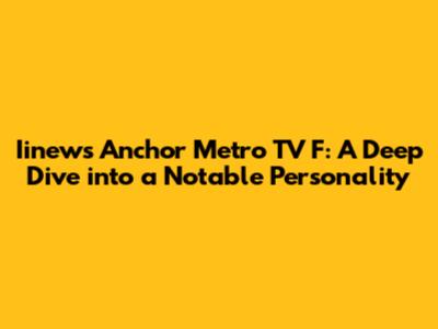 Iinews Anchor Metro TV F: A Deep Dive into a Notable Personality