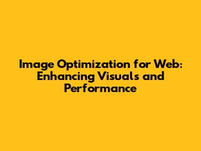 Image Optimization for Web: Enhancing Visuals and Performance