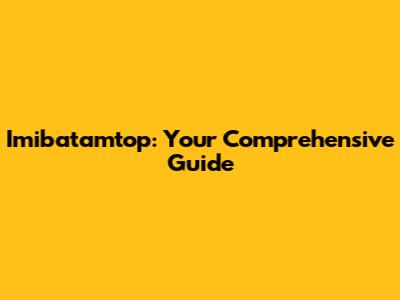 Imibatamtop: Your Comprehensive Guide
