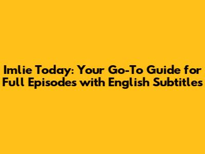 Imlie Today: Your Go-To Guide for Full Episodes with English Subtitles