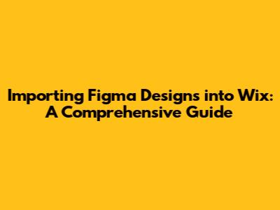 Importing Figma Designs into Wix: A Comprehensive Guide