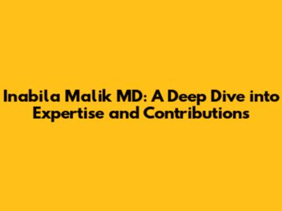 Inabila Malik MD: A Deep Dive into Expertise and Contributions
