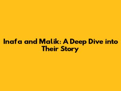 Inafa and Malik: A Deep Dive into Their Story