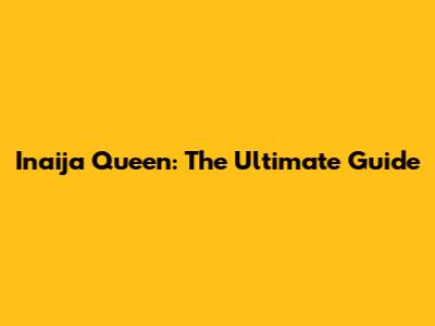 Inaija Queen: The Ultimate Guide