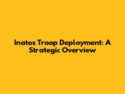 Inato's Troop Deployment: A Strategic Overview