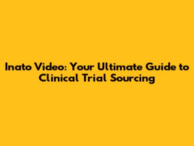 Inato Video: Your Ultimate Guide to Clinical Trial Sourcing