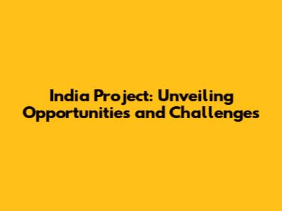India Project: Unveiling Opportunities and Challenges
