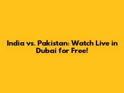 India vs. Pakistan: Watch Live in Dubai for Free!